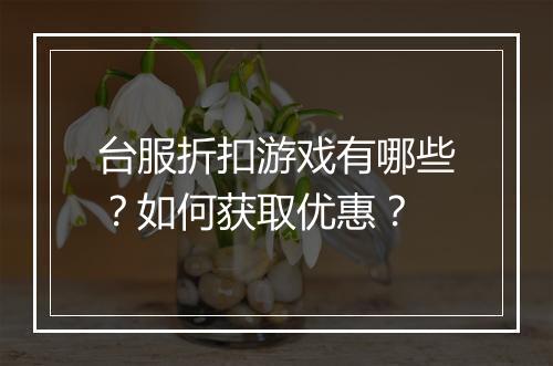 台服折扣游戏有哪些？如何获取优惠？
