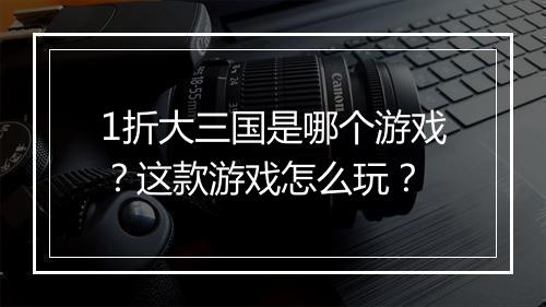 1折大三国是哪个游戏？这款游戏怎么玩？