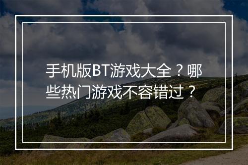 手机版BT游戏大全?哪些热门游戏不容错过?