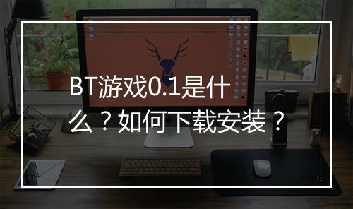 BT游戏0.1是什么？如何下载安装？