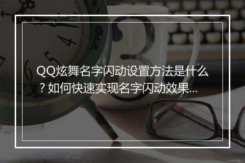 QQ炫舞名字闪动设置方法是什么?如何快速实现名字闪动效果?