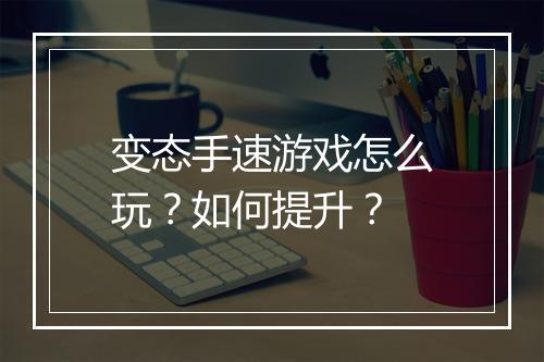 变态手速游戏怎么玩?如何提升?