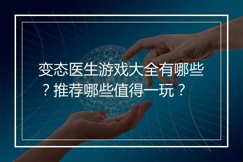 变态医生游戏大全有哪些？推荐哪些值得一玩？