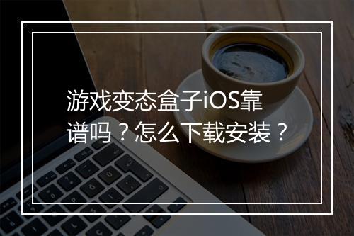 游戏变态盒子iOS靠谱吗?怎么下载安装?