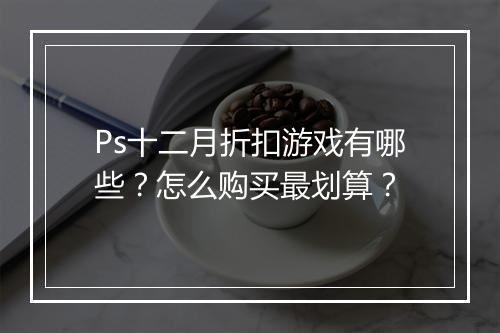 Ps十二月折扣游戏有哪些？怎么购买最划算？