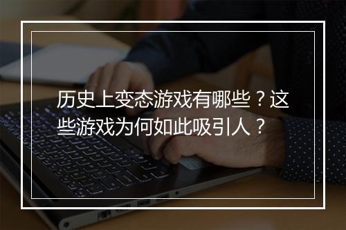 历史上变态游戏有哪些？这些游戏为何如此吸引人？