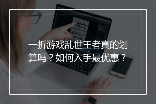 一折游戏乱世王者真的划算吗？如何入手最优惠？