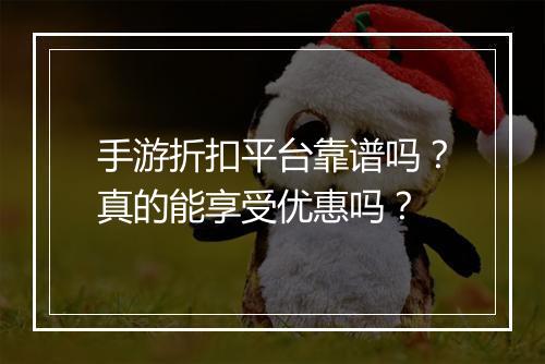 手游折扣平台靠谱吗？真的能享受优惠吗？