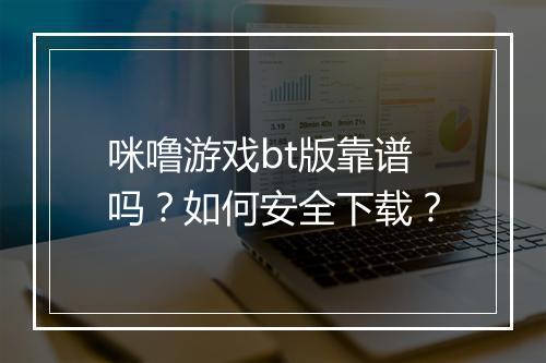 咪噜游戏bt版靠谱吗？如何安全下载？
