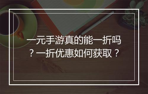 一元手游真的能一折吗？一折优惠如何获取？