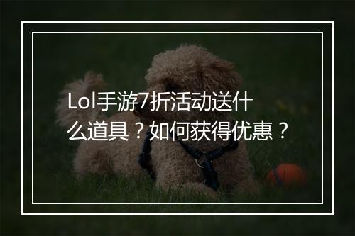 Lol手游7折活动送什么道具?如何获得优惠?
