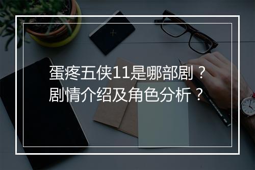 蛋疼五侠11是哪部剧?剧情介绍及角色分析?
