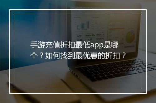 手游充值折扣最低app是哪个？如何找到最优惠的折扣？