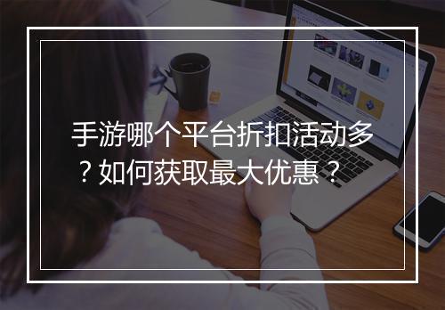 手游哪个平台折扣活动多?如何获取最大优惠?
