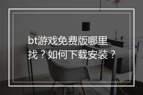 bt游戏免费版哪里找?如何下载安装?