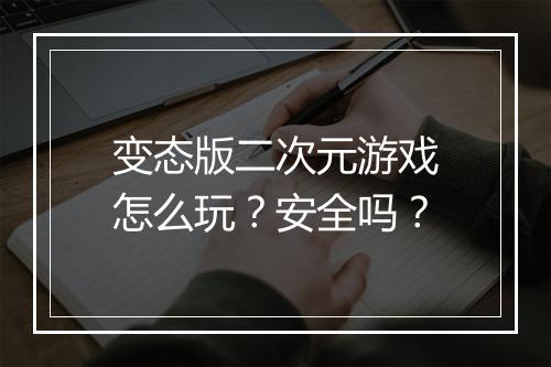 变态版二次元游戏怎么玩？安全吗？