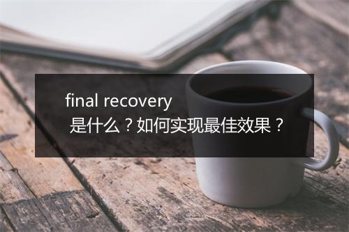 final recovery 是什么？如何实现最佳效果？