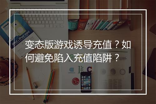 变态版游戏诱导充值？如何避免陷入充值陷阱？