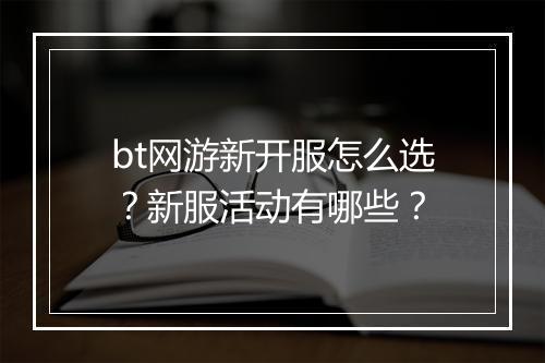 bt网游新开服怎么选?新服活动有哪些?