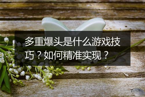 多重爆头是什么游戏技巧？如何精准实现？