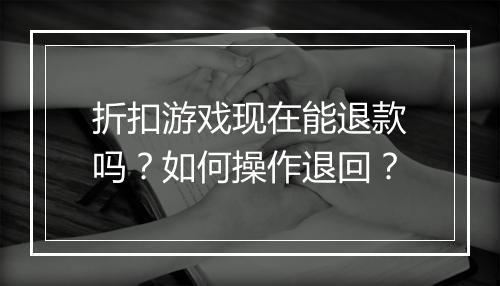 折扣游戏现在能退款吗？如何操作退回？