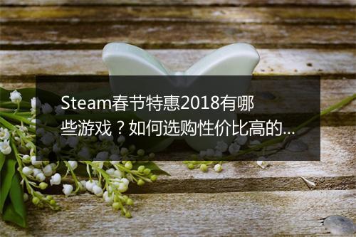 Steam春节特惠2018有哪些游戏？如何选购性价比高的？