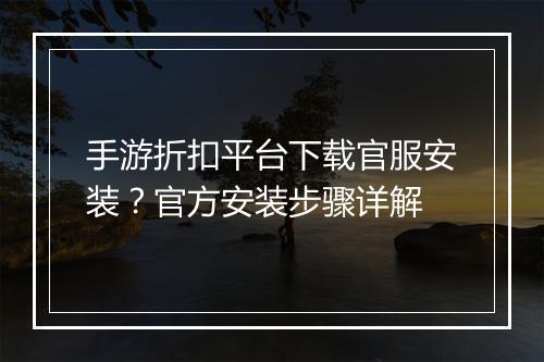手游折扣平台下载官服安装？官方安装步骤详解
