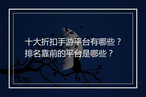 十大折扣手游平台有哪些？排名靠前的平台是哪些？