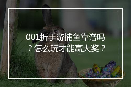 001折手游捕鱼靠谱吗？怎么玩才能赢大奖？