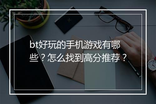 bt好玩的手机游戏有哪些？怎么找到高分推荐？