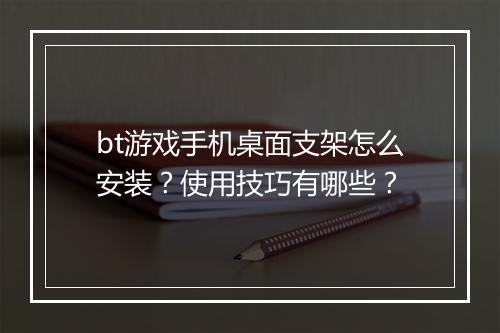 bt游戏手机桌面支架怎么安装?使用技巧有哪些?
