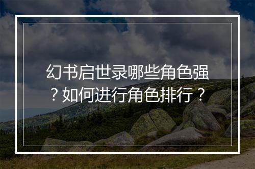幻书启世录哪些角色强?如何进行角色排行?