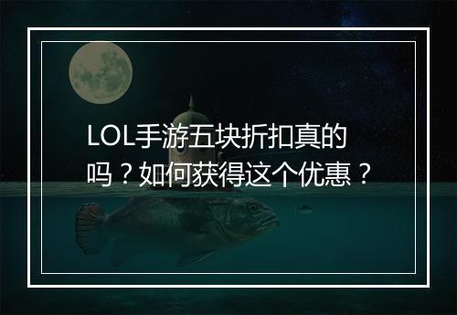 LOL手游五块折扣真的吗?如何获得这个优惠?