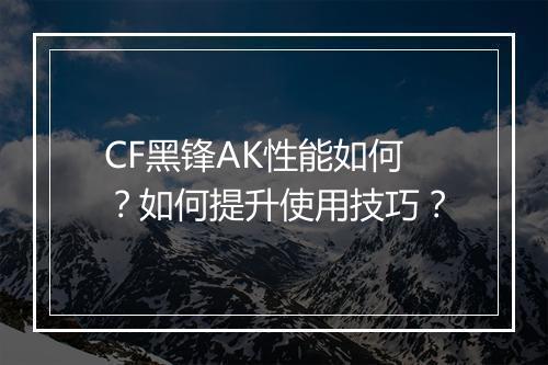 CF黑锋AK性能如何?如何提升使用技巧?