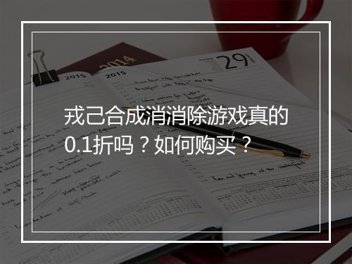 戎己合成消消除游戏真的0.1折吗?如何购买?