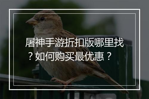 屠神手游折扣版哪里找？如何购买最优惠？