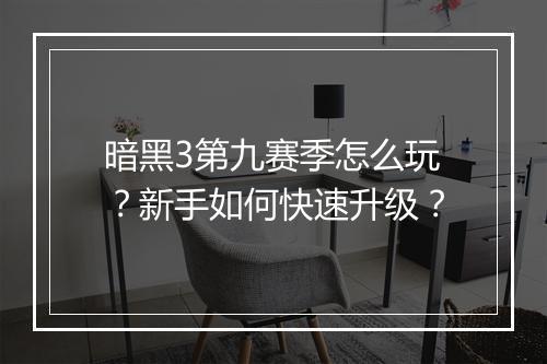 暗黑3第九赛季怎么玩?新手如何快速升级?