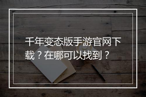 千年变态版手游官网下载?在哪可以找到?