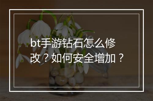bt手游钻石怎么修改？如何安全增加？