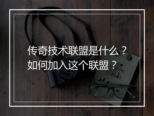 传奇技术联盟是什么？如何加入这个联盟？