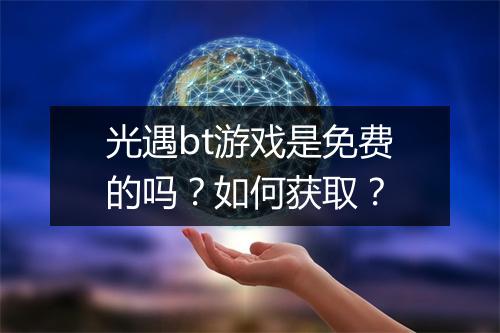 光遇bt游戏是免费的吗？如何获取？