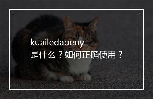 kuailedabeny是什么？如何正确使用？