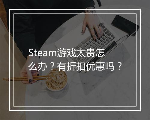 Steam游戏太贵怎么办？有折扣优惠吗？