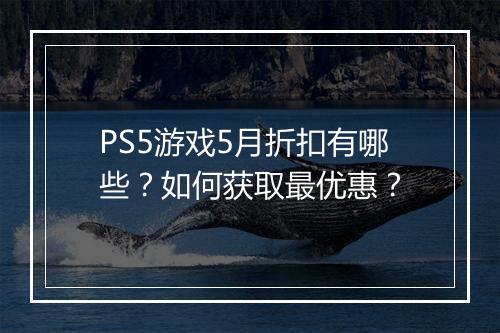 PS5游戏5月折扣有哪些?如何获取最优惠?