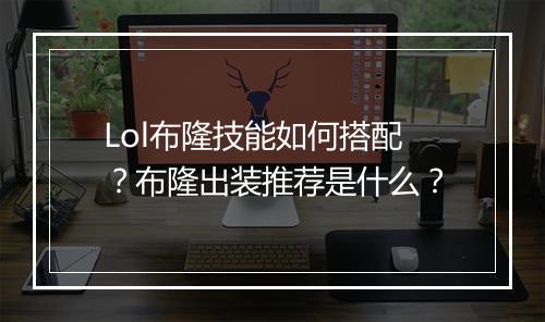 Lol布隆技能如何搭配？布隆出装推荐是什么？