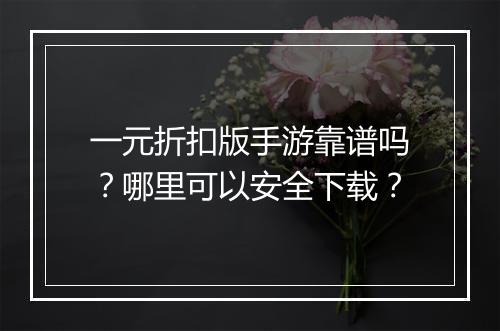 一元折扣版手游靠谱吗？哪里可以安全下载？