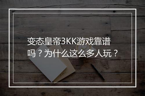 变态皇帝3KK游戏靠谱吗?为什么这么多人玩?