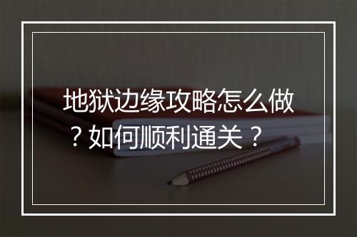 地狱边缘攻略怎么做？如何顺利通关？