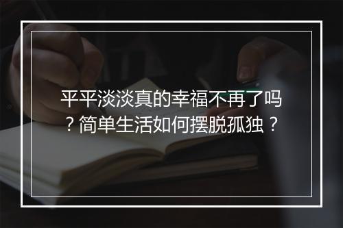 平平淡淡真的幸福不再了吗？简单生活如何摆脱孤独？