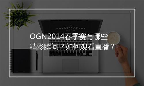 OGN2014春季赛有哪些精彩瞬间？如何观看直播？